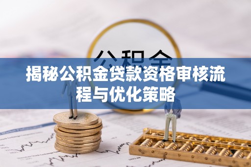 靖远揭秘公积金贷款资格审核流程与优化策略