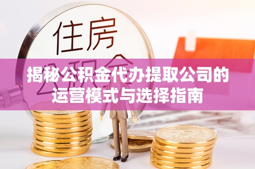 靖远揭秘公积金代办提取公司的运营模式与选择指南
