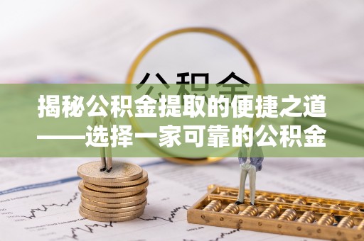 靖远揭秘公积金提取的便捷之道——选择一家可靠的公积金提取代办公司
