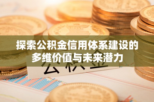 靖远探索公积金信用体系建设的多维价值与未来潜力