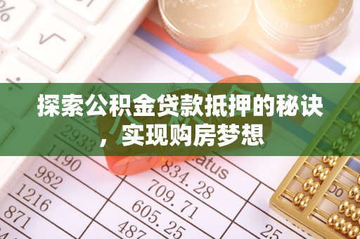 靖远探索公积金贷款抵押的秘诀，实现购房梦想