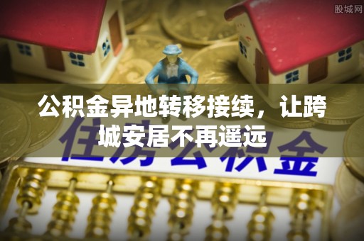 靖远公积金异地转移接续，让跨城安居不再遥远
