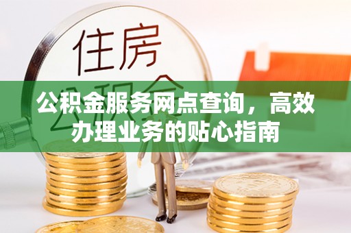 靖远公积金服务网点查询，高效办理业务的贴心指南