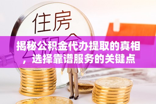 靖远揭秘公积金代办提取的真相，选择靠谱服务的关键点