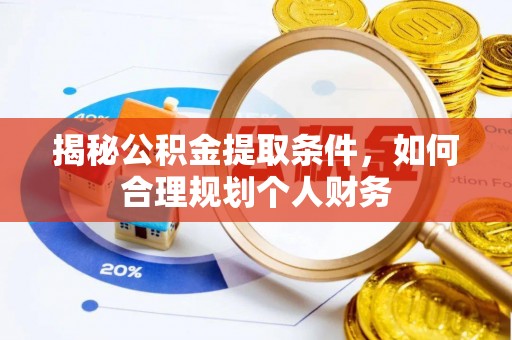 靖远揭秘公积金提取条件，如何合理规划个人财务