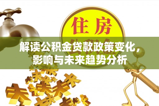 靖远解读公积金贷款政策变化，影响与未来趋势分析