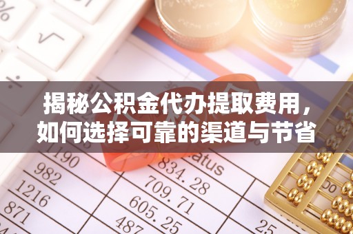 靖远揭秘公积金代办提取费用，如何选择可靠的渠道与节省成本