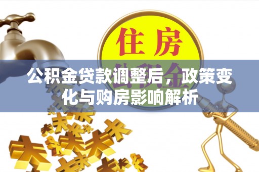 靖远公积金贷款调整后，政策变化与购房影响解析