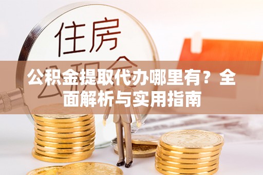 靖远公积金提取代办哪里有？全面解析与实用指南
