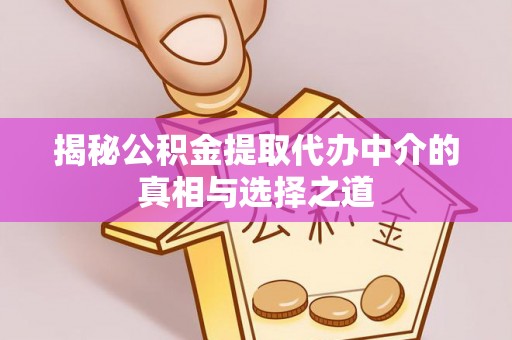 靖远揭秘公积金提取代办中介的真相与选择之道