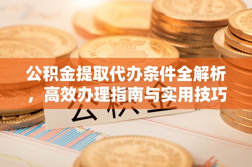 靖远公积金提取代办条件全解析，高效办理指南与实用技巧