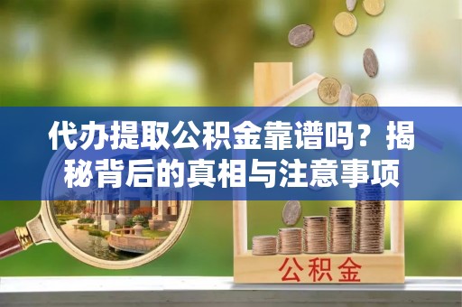 靖远代办提取公积金靠谱吗？揭秘背后的真相与注意事项