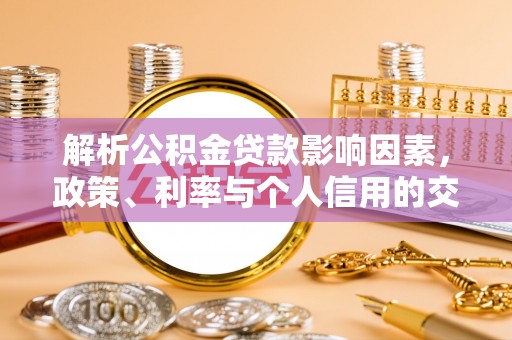 靖远解析公积金贷款影响因素，政策、利率与个人信用的交织作用