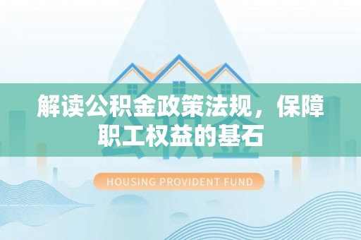 靖远解读公积金政策法规，保障职工权益的基石