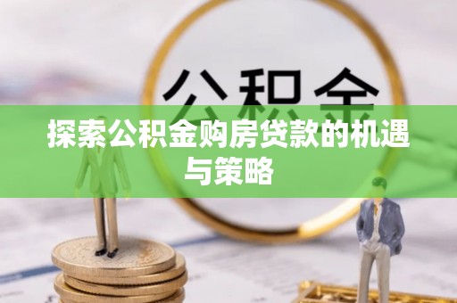 靖远探索公积金购房贷款的机遇与策略