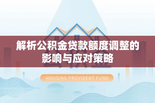 靖远解析公积金贷款额度调整的影响与应对策略