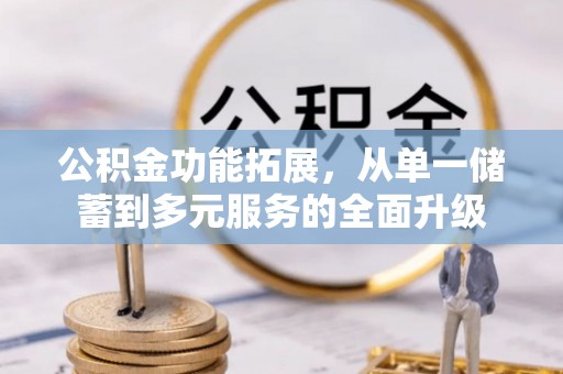 靖远公积金功能拓展，从单一储蓄到多元服务的全面升级