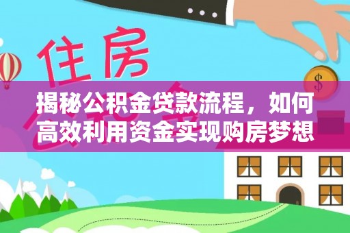 靖远揭秘公积金贷款流程，如何高效利用资金实现购房梦想