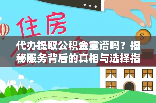 靖远代办提取公积金靠谱吗？揭秘服务背后的真相与选择指南