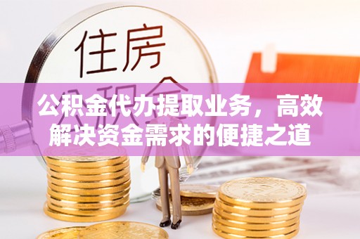 靖远公积金代办提取业务，高效解决资金需求的便捷之道