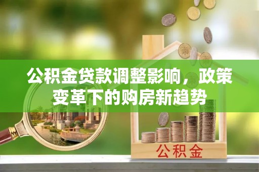 靖远公积金贷款调整影响，政策变革下的购房新趋势