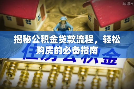 靖远揭秘公积金贷款流程，轻松购房的必备指南