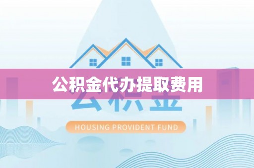 靖远公积金代办提取费用