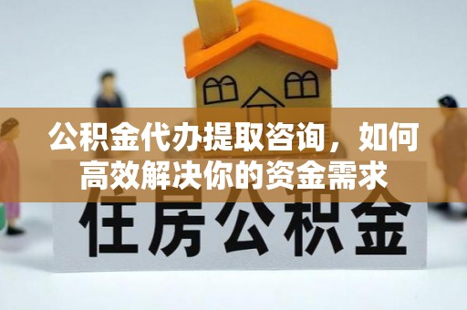 靖远公积金代办提取咨询，如何高效解决你的资金需求