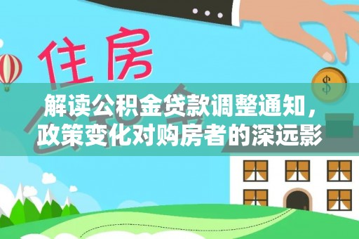 靖远解读公积金贷款调整通知，政策变化对购房者的深远影响