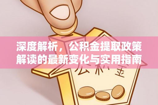 靖远深度解析，公积金提取政策解读的最新变化与实用指南