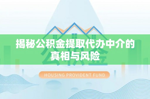 靖远揭秘公积金提取代办中介的真相与风险