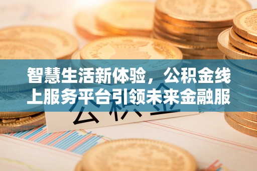 靖远智慧生活新体验，公积金线上服务平台引领未来金融服务