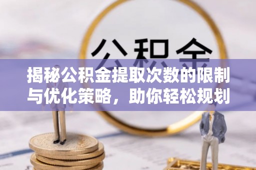 靖远揭秘公积金提取次数的限制与优化策略，助你轻松规划财务未来