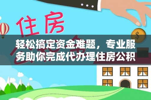 靖远轻松搞定资金难题，专业服务助你完成代办理住房公积金提取