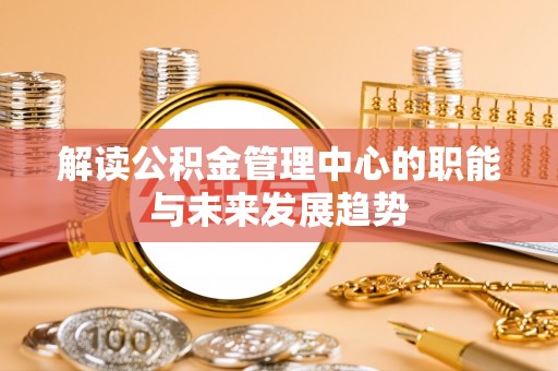 靖远解读公积金管理中心的职能与未来发展趋势