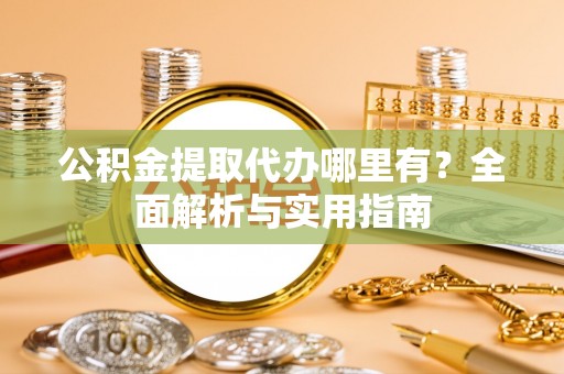 靖远公积金提取代办哪里有？全面解析与实用指南