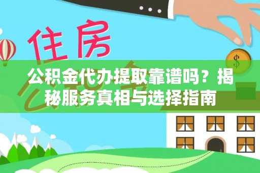 靖远公积金代办提取靠谱吗？揭秘服务真相与选择指南