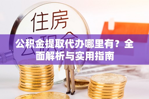 靖远公积金提取代办哪里有？全面解析与实用指南