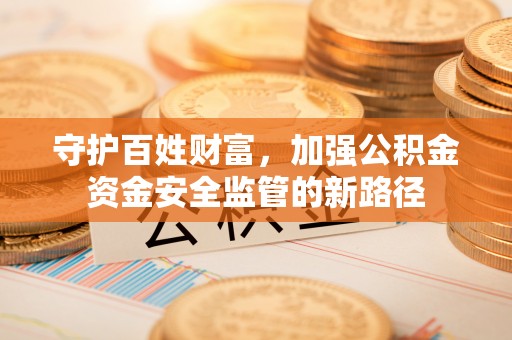 靖远守护百姓财富，加强公积金资金安全监管的新路径