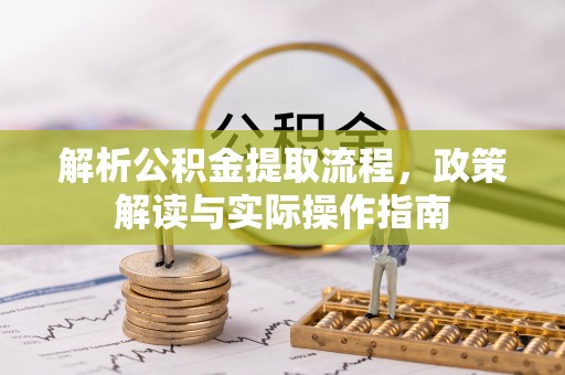 靖远解析公积金提取流程，政策解读与实际操作指南