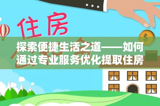 靖远探索便捷生活之道——如何通过专业服务优化提取住房公积金代办体验
