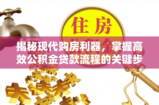 靖远揭秘现代购房利器，掌握高效公积金贷款流程的关键步骤