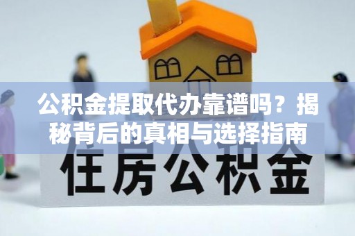 靖远公积金提取代办靠谱吗？揭秘背后的真相与选择指南