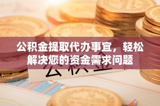 靖远公积金提取代办事宜，轻松解决您的资金需求问题