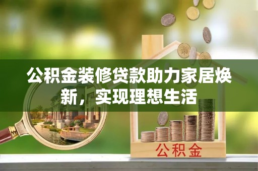 靖远公积金装修贷款助力家居焕新，实现理想生活