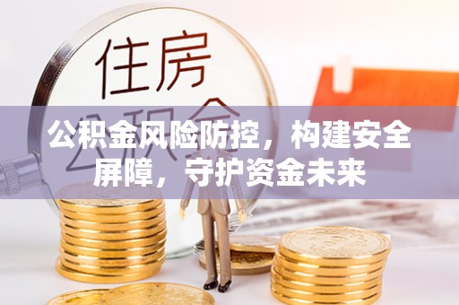 靖远公积金风险防控，构建安全屏障，守护资金未来