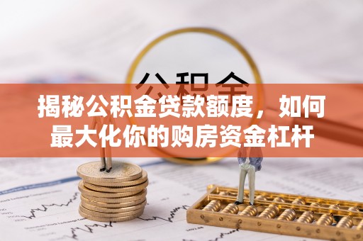 靖远揭秘公积金贷款额度，如何最大化你的购房资金杠杆