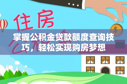 靖远掌握公积金贷款额度查询技巧，轻松实现购房梦想