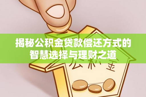 靖远揭秘公积金贷款偿还方式的智慧选择与理财之道