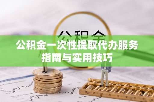 靖远公积金一次性提取代办服务指南与实用技巧